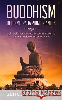 Budismo Para Principiantes: Guía Práctica Para Explorar el Budismo y Vivirlo en tu Vida Cotidiana Calzadilla, Sence 9781989638835 Michael Parish