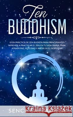 Guía Práctica de Zen Budista Para Principiantes: Aprende a Practicar el Zen en tu Vida Diaria, para Atraer Paz, Felicidad y Amor en el Despertar Calzadilla, Sence 9781989638842 Michael Parish