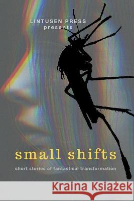 Small Shifts: Short Stories of Fantastical Transformation Lintusen Press Chris McMahen Finnian Burnett 9781989642351 Lintusen Press