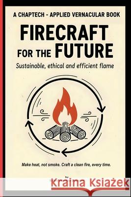 Firecraft for the Future: Sustainable, Ethical, and Efficient Flame Sulien V. Solovyov 9781989647806 Byrd Press
