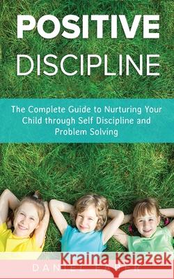 Positive Discipline: The Complete Guide to Nurturing Your Child through Self Discipline and Problem Solving Daniel Faber 9781989655474 Parenting Books