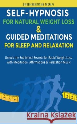 Self-Hypnosis for Natural Weight Loss & Guided Meditations for Sleep and Relaxation: Unlock the Subliminal Secrets for Rapid Weight Loss with Meditati Guided Meditation Therapy 9781989655528 Self-Help