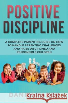 Positive Discipline: A Complete Parenting Guide on How to Handle Parenting Challenges and Raise Disciplined and Responsible Children Daniel Faber 9781989655559 Parenting Books