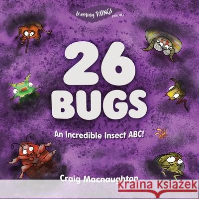 26 Bugs: An Incredible Insect ABC! Craig Macnaughton, Craig Macnaughton 9781989657065 Little Mitten Press