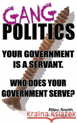 Gang Politics: Your Government is a Servant. Who does Your Government Serve? Albert Errington Riley Smith 9781989679029 Focus Books