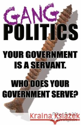 Gang Politics: Your Government is a Servant. Who does Your Government Serve? Al Errington, Riley Smith 9781989679036 Focus Publications