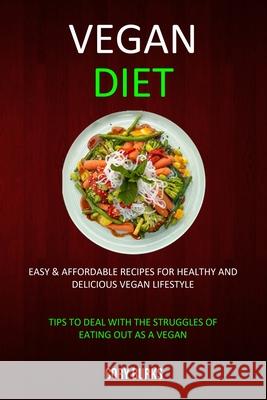 Vegan Diet: Easy & Affordable Recipes for Healthy & Delicious Vegan Lifestyle (Tips To Deal With The Struggles Of Eating Out As A Cory Burks 9781989682906 Robert Satterfield