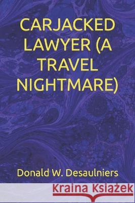 Carjacked Lawyer (a Travel Nightmare) Donald W. Desaulniers 9781989683422 Collections Canada