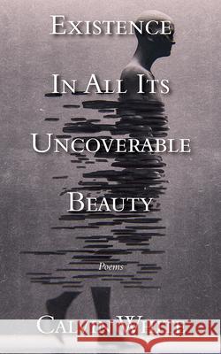Existence in All Its Uncoverable Beauty Calvin White 9781989689981 Now or Never Publishing Company