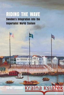 Riding the Wave: Sweden's Integration into the Imperialist World System Torkil Lauesen 9781989701126
