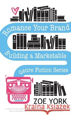 Romance Your Brand: Building a Marketable Genre Fiction Series Zoe York 9781989703236 Zoe York