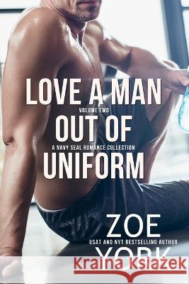 Love a Man Out of Uniform, Volume Two: A Navy SEAL Romance Collection Zoe York   9781989703779 Zoe York