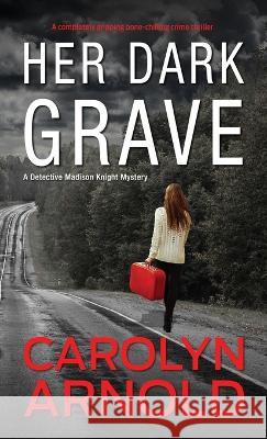 Her Dark Grave: A completely gripping bone-chilling crime thriller Carolyn Arnold   9781989706978 Hibbert & Stiles Publishing Inc