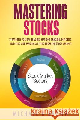 Mastering Stocks: Strategies for Day Trading, Options Trading, Dividend Investing and Making a Living from the Stock Market Michael K. Brown 9781989711033 Pluto King Publishing