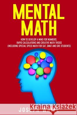 Mental Math: How to Develop a Mind for Numbers, Rapid Calculations and Creative Math Tricks (Including Special Speed Math for SAT, Joseph White 9781989711040