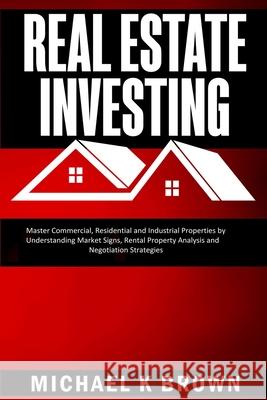 Real Estate Investing: Master Commercial, Residential and Industrial Properties by Understanding Market Signs, Rental Property Analysis and N Michael K. Brown 9781989711064 Pluto King Publishing