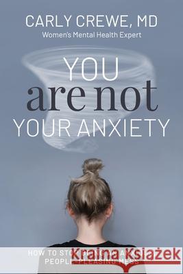 You Are Not Your Anxiety: How to Stop Being an Anxious People Pleasing Mess Carly Crewe 9781989716199