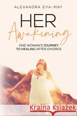 Her Awakening: One Woman's Journey to Healing After Divorce Alexandra Eva-May 9781989716397