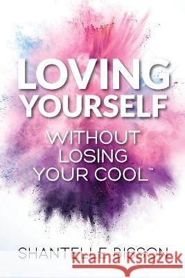 Loving Yourself Without Losing Your Cool: A guide to help you get back to loving YOURSELF unapologetically Shantelle Bisson   9781989716687 Ygtmedia Co. Publishing