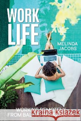 Work Life: Working Remotely from Bali to Boardroom Melinda Jacobs 9781989716960 Ygtmama Inc.