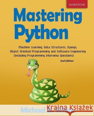 Mastering Python: Machine Learning, Data Structures, Django, Object Oriented Programming and Software Engineering (Including Programming Michael B. White 9781989726013 Newstone Publishing