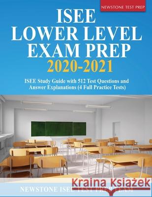 ISEE Lower Level Exam Prep 2020-2021: ISEE Study Guide with 512 Test Questions and Answer Explanations (4 Full Practice Tests) Newstone Ise 9781989726310 Newstone Test Prep