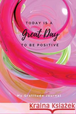 Today Is A Great Day To Be Positive Lined Notebook: My Gratitude Journal Sharon Purtill 9781989733400 Dunhill Clare Publishing