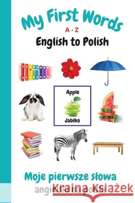My First Words A - Z English to Polish: Bilingual Learning Made Fun and Easy with Words and Pictures Sharon Purtill 9781989733981