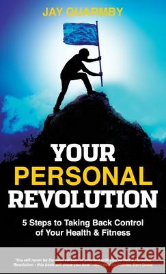 Your Personal Revolution: 5 Steps to Taking Back Control of Your Health and Fitness Jay Quarmby 9781989737453 Grammar Factory Publishing