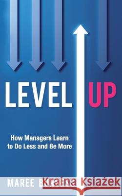 Level Up: How Leaders Do Less and Be More Maree Burgess 9781989737460