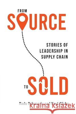 From Source to Sold: Stories of Leadership in Supply Chain Radu Palamariu Knut Alicke  9781989737910 Grammar Factory Publishing