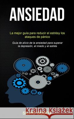 Ansiedad: La mejor guía para reducir el estrés y los ataques de pánico (Guía de alivio de la ansiedad para superar la depresión, Godoy, Silvio 9781989744239 David Kruse