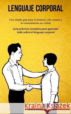 Lenguaje corporal: Una simple guía para el dominio, alto estatus y la comunicación no verbal (Guía práctica completa para aprender todo s Haro, Baco 9781989744277 David Kruse