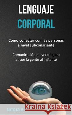 Lenguaje corporal: Como conectar con las personas a nivel subconsciente (Comunicación no verbal para atraer la gente al instante) Soliz, Cintio 9781989744345 David Kruse