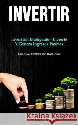 Invertir: Inversion inteligente - invierte y genera ingresos pasivos (Las mejores estrategias para hacer dinero) Bart Soliz 9781989744390 David Kruse