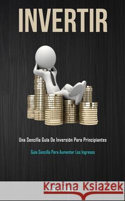 Invertir: Una sencilla guía de inversión para principiantes (Guía sencilla para aumentar los ingresos) Razo, Yuri 9781989744406 David Kruse