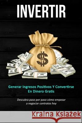 Invertir: Generar ingresos positivos y convertirse en dinero gratis (Descubra paso por paso cómo empezar a negociar contratos ho Toro, Inan 9781989744420 David Kruse