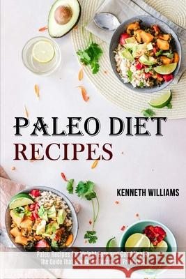 Paleo Diet Recipes: The Guide That Shows the Secrets of Paleo Diet (Paleo Recipes for Weight Loss and Good Health) Kenneth Williams 9781989744529
