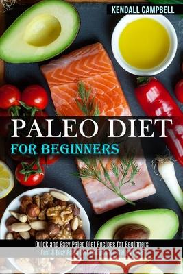 Paleo Diet for Beginners: Quick and Easy Paleo Diet Recipes for Beginners (Fast & Easy Paleo Diet Recipes for Weight Lose) Kendall Campbell 9781989744536 Tomas Edwards