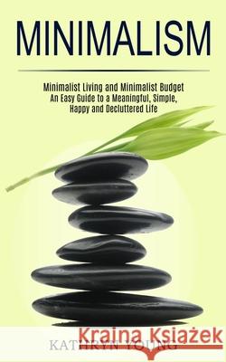 Minimalism: Minimalist Living and Minimalist Budget (An Easy Guide to a Meaningful, Simple, Happy and Decluttered Life) Kathryn Young 9781989744628 Tomas Edwards