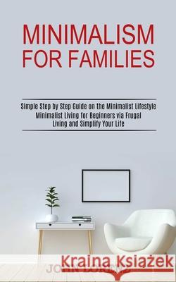 Minimalism for Families: Minimalist Living for Beginners via Frugal Living and Simplify Your Life (Simple Step by Step Guide on the Minimalist John Lorenz 9781989744659 Tomas Edwards