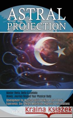 Astral Projection: Development for Mystical Spirit Walking & Out of Body Experience, Day & Night Meditation, Hypnosis & Affirmations (Mas Gertude Shofner 9781989744857 Tomas Edwards