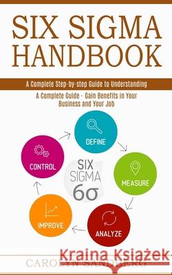Six Sigma Handbook: A Complete Step-by-step Guide to Understanding (A Complete Guide - Gain Benefits in Your Business and Your Job) Carolyn Sandberg 9781989744901 Tomas Edwards