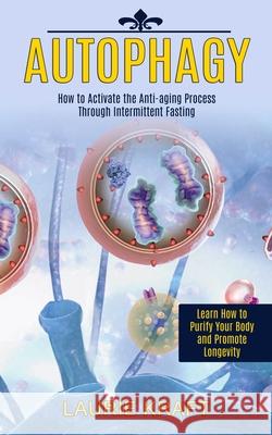 Autophagy: How to Activate the Anti-aging Process Through Intermittent Fasting (Learn How to Purify Your Body and Promote Longevi Laurie Kraft 9781989744925 Tomas Edwards