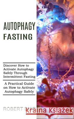 Autophagy Fasting: A Practical Guide on How to Activate Autophagy Safely (Discover How to Activate Autophagy Safely Through Intermittent Robert Buie 9781989744963 Tomas Edwards