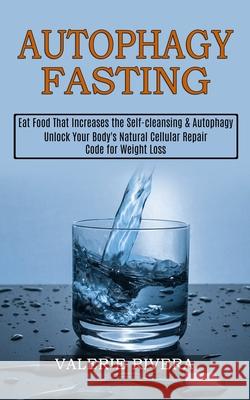 Autophagy Fasting: Unlock Your Body's Natural Cellular Repair Code for Weight Loss (Eat Food That Increases the Self-cleansing & Autophag Valerie Rivera 9781989744970 Tomas Edwards