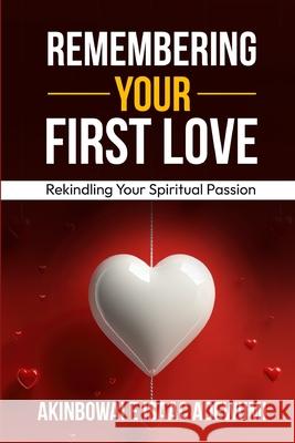 Remembering Your First Love: Rekindling Your Spiritual Passion Akinbowale Isaac Adewumi 9781989746189 Akinbowale Isaac Adewumi