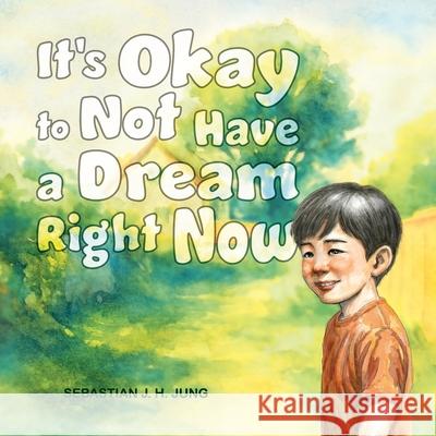 It's Okay to Not Have a Dream Right Now Sebastian J. H. Jung Sebastian J. H. Jung 9781989748596
