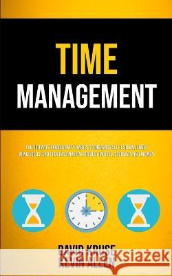 Time Management: The Ultimate Productivity Habits To Increase Self Esteem, Boost Mind Focus, End Procrastination For Busy People, Stude David Kruse Kevin Allen 9781989749128