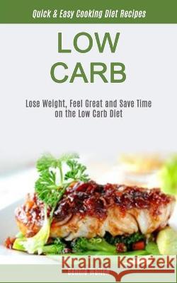 Low Carb: Lose Weight, Feel Great And Save Time On The Low Carb Diet (Quick & Easy Cooking Diet Recipes) Bennie Walton 9781989749463 Jason Thawne